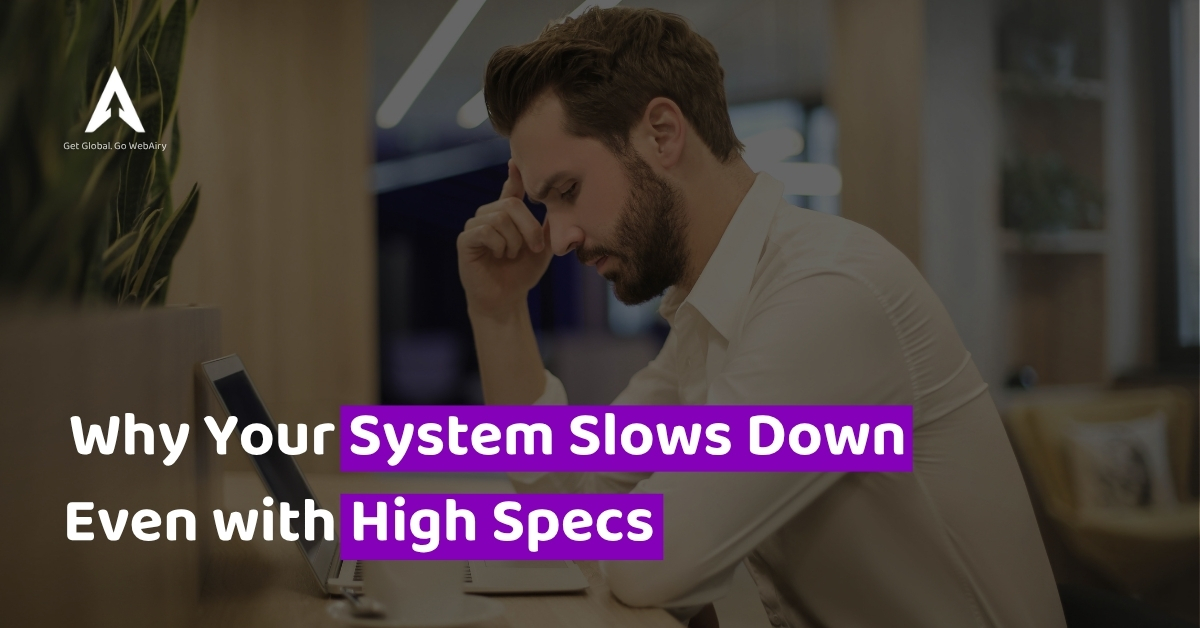 why your system slows down even with high specs